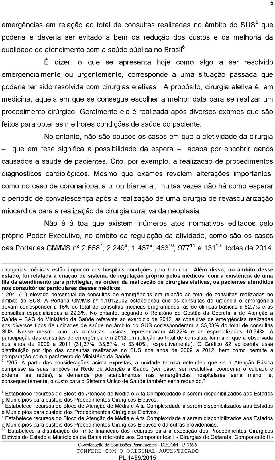 É dizer, o que se apresenta hoje como algo a ser resolvido emergencialmente ou urgentemente, corresponde a uma situação passada que poderia ter sido resolvida com cirurgias eletivas.