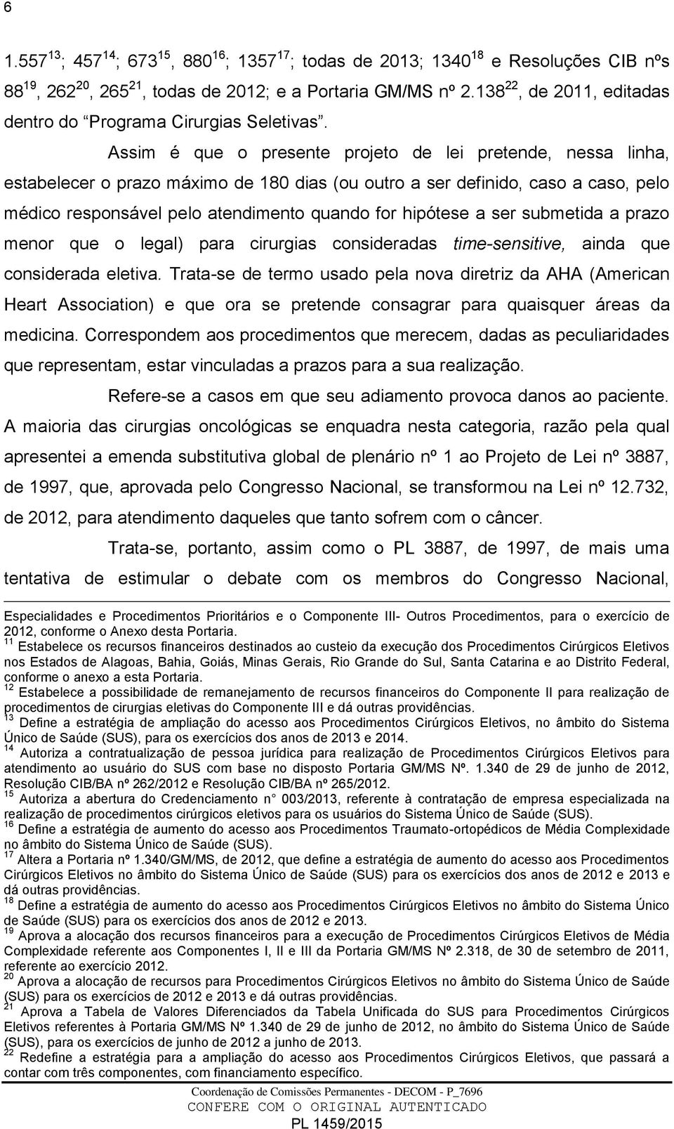 Assim é que o presente projeto de lei pretende, nessa linha, estabelecer o prazo máximo de 180 dias (ou outro a ser definido, caso a caso, pelo médico responsável pelo atendimento quando for hipótese