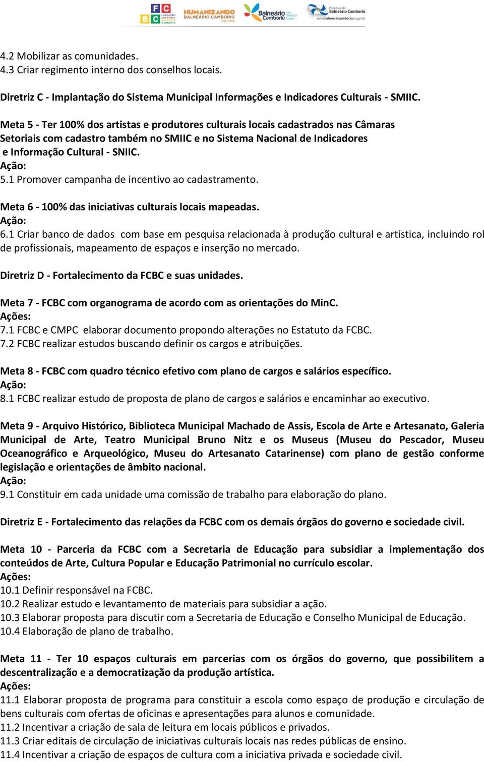 Meta 6-100% das iniciativas culturais locais mapeadas. 6.1 Criar banco de dados com base em pesquisa relacionada à produção cultural e artística, incluindo rol de profissionais, mapeamento de espaços e inserção no mercado.