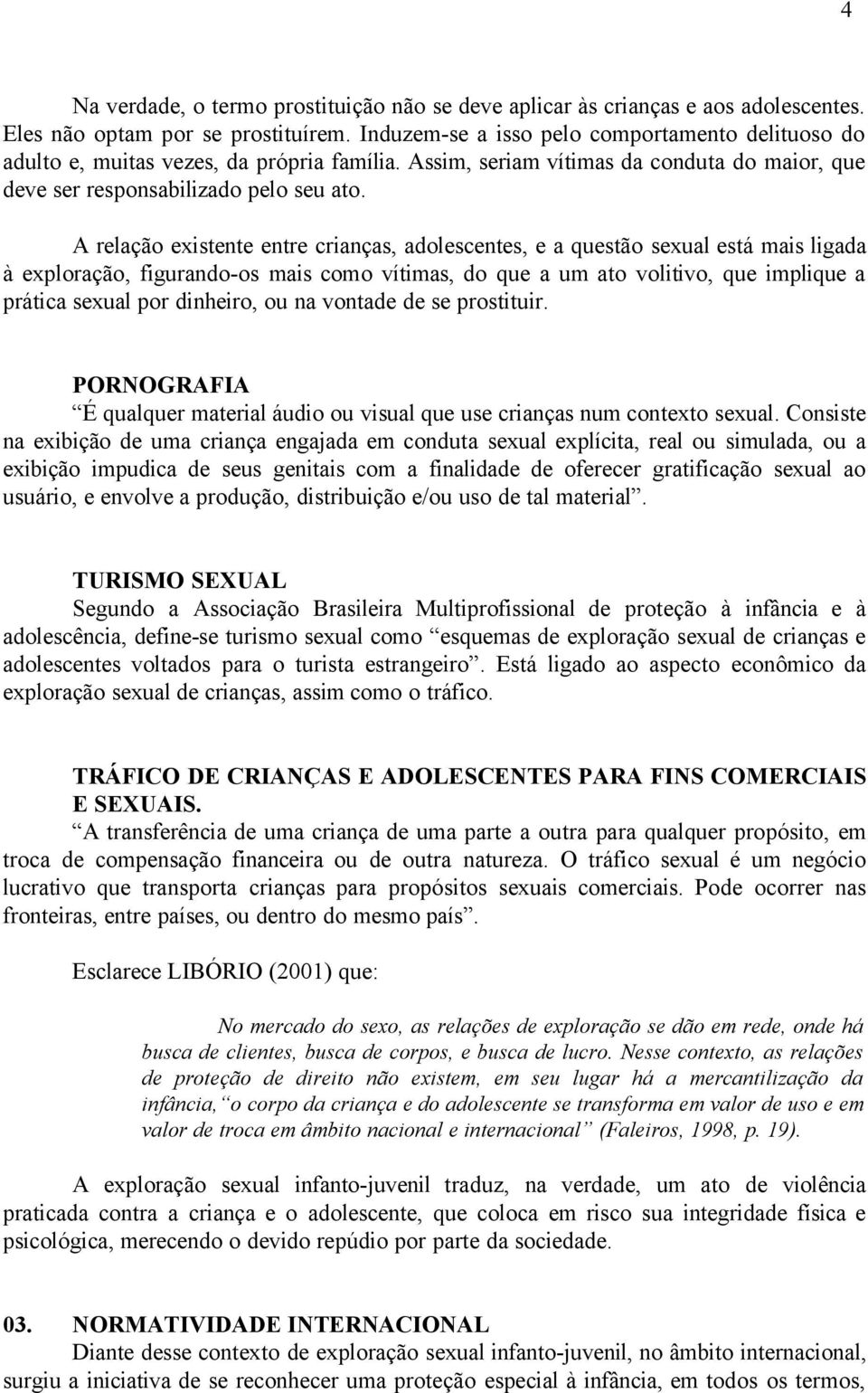 A relação existente entre crianças, adolescentes, e a questão sexual está mais ligada à exploração, figurando-os mais como vítimas, do que a um ato volitivo, que implique a prática sexual por