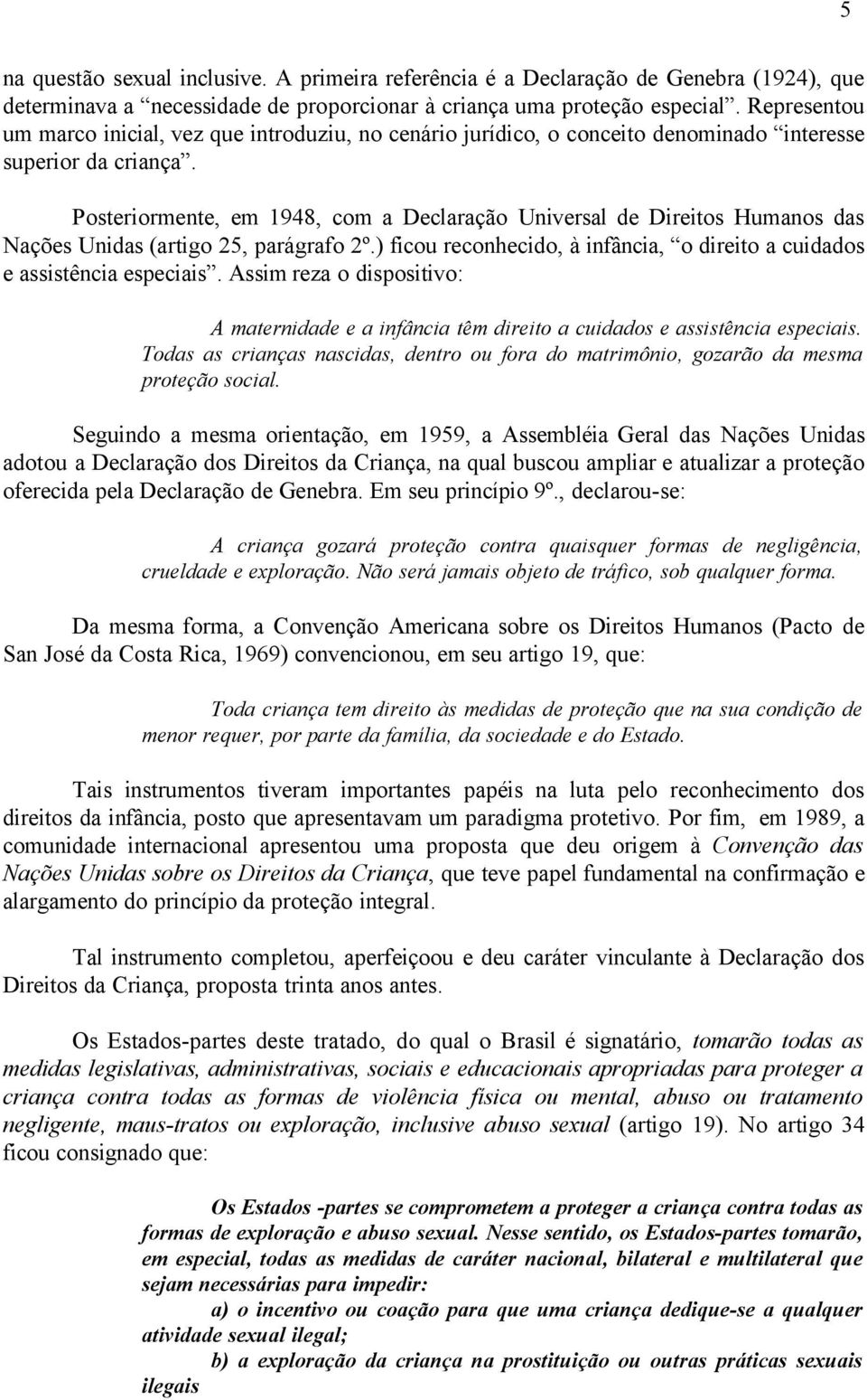 Posteriormente, em 1948, com a Declaração Universal de Direitos Humanos das Nações Unidas (artigo 25, parágrafo 2º.) ficou reconhecido, à infância, o direito a cuidados e assistência especiais.