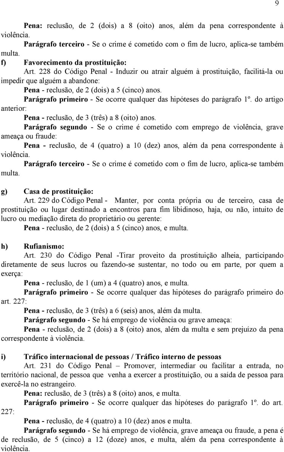 Parágrafo primeiro - Se ocorre qualquer das hipóteses do parágrafo 1º. do artigo anterior: Pena - reclusão, de 3 (três) a 8 (oito) anos.