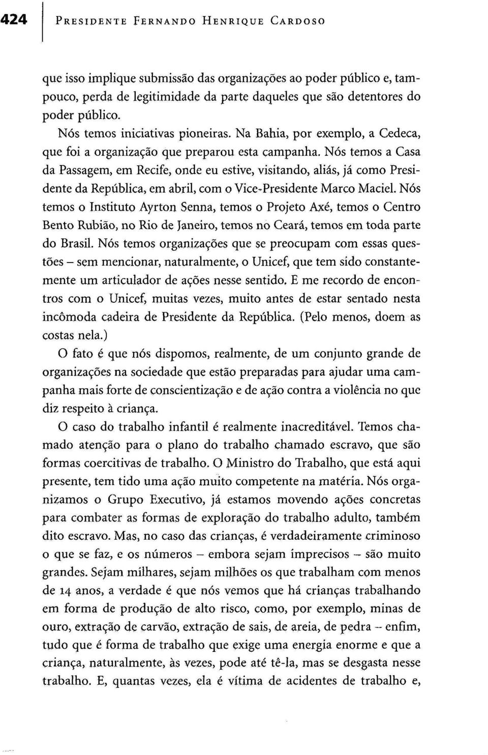 Nós temos a Casa da Passagem, em Recife, onde eu estive, visitando, aliás, já como Presidente da República, em abril, com o Vice-Presidente Marco Maciel.