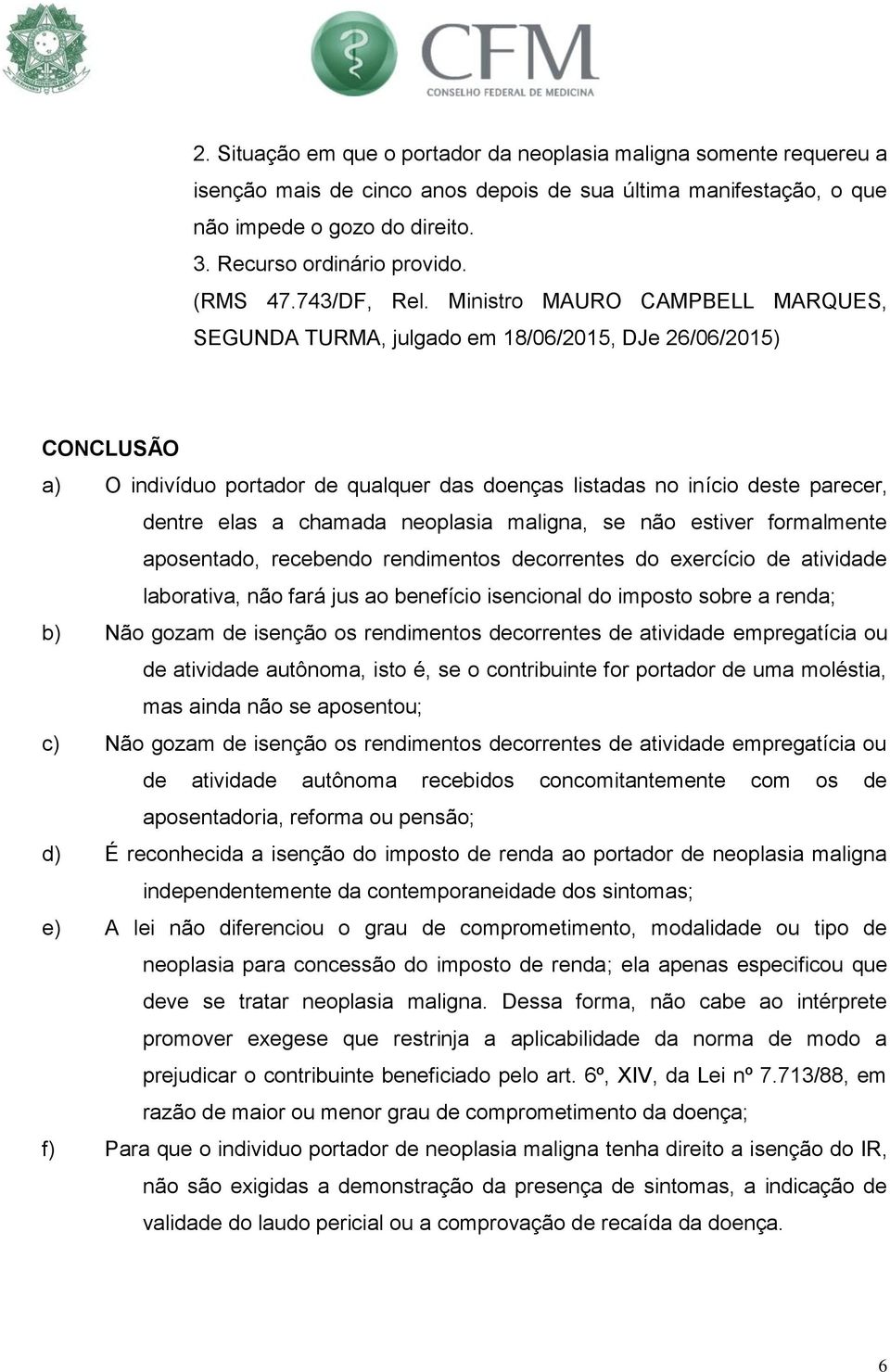 Ministro MAURO CAMPBELL MARQUES, SEGUNDA TURMA, julgado em 18/06/2015, DJe 26/06/2015) CONCLUSÃO a) O indivíduo portador de qualquer das doenças listadas no início deste parecer, dentre elas a