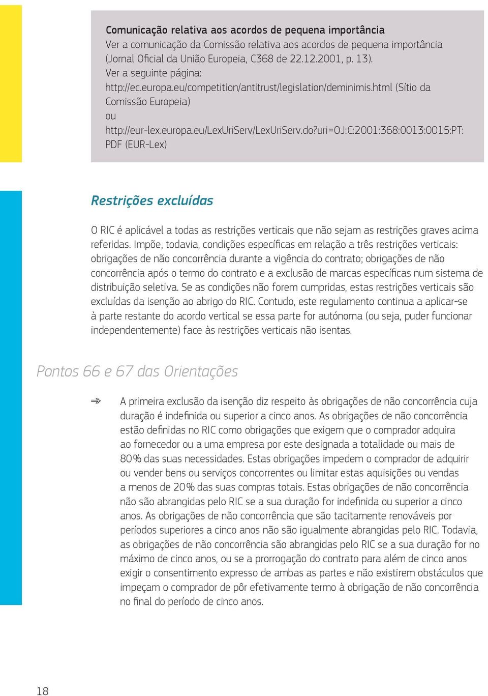 uri=oj:c:2001:368:0013:0015:pt: PDF (EUR-Lex) Restrições excluídas O RIC é aplicável a todas as restrições verticais que não sejam as restrições graves acima referidas.