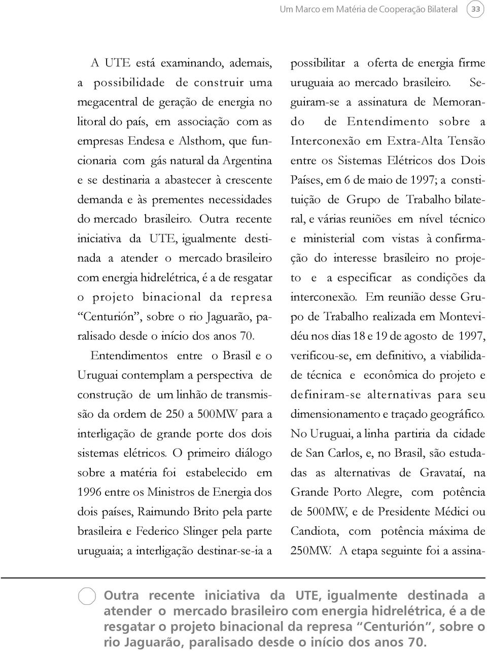 Outra recente iniciativa da UTE, igualmente destinada a atender o mercado brasileiro com energia hidrelétrica, é a de resgatar o projeto binacional da represa Centurión, sobre o rio Jaguarão,