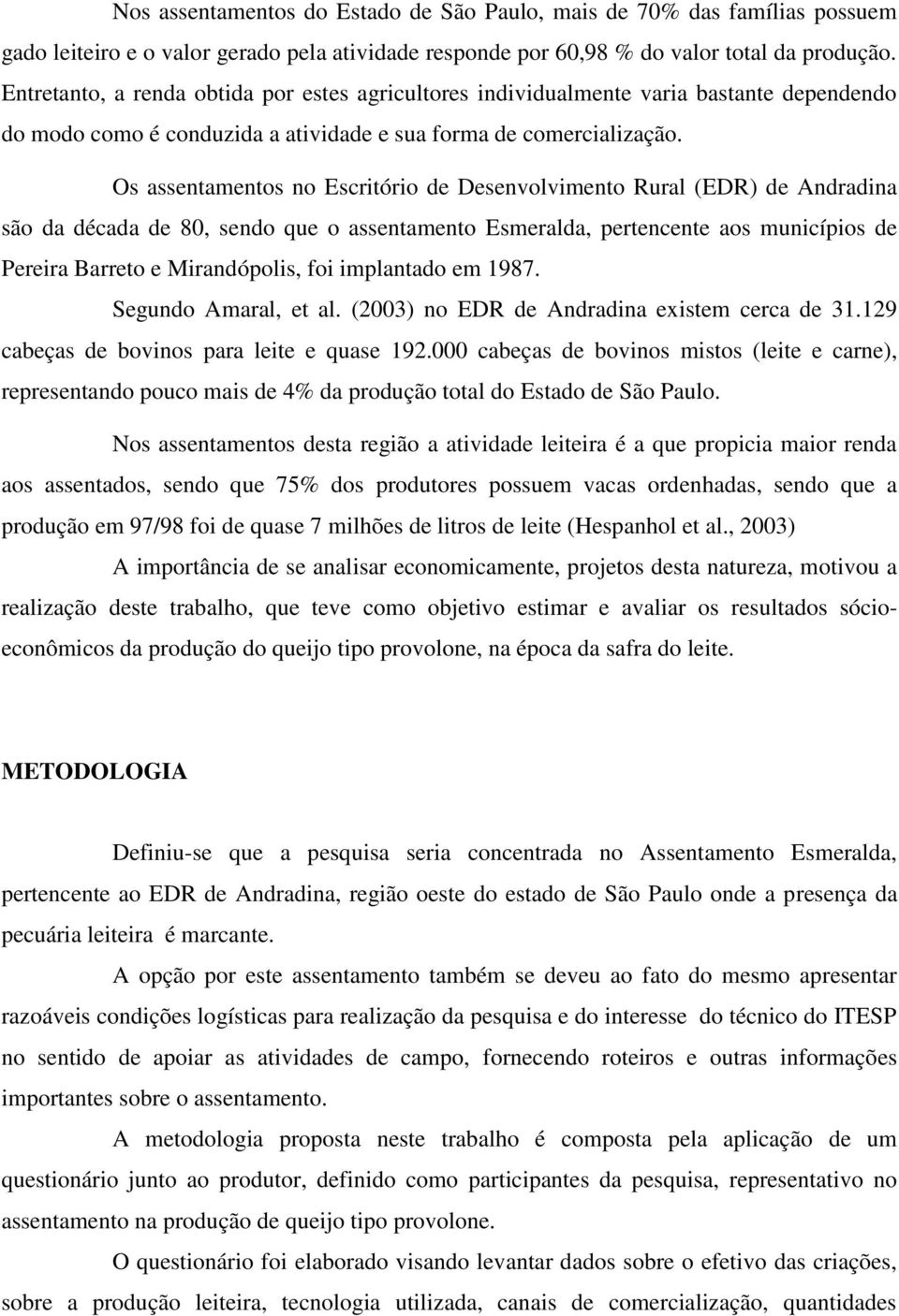 Os assentamentos no Escritório de Desenvolvimento Rural (EDR) de Andradina são da década de 80, sendo que o assentamento Esmeralda, pertencente aos municípios de Pereira Barreto e Mirandópolis, foi