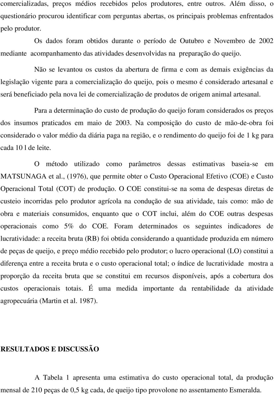 Não se levantou os custos da abertura de firma e com as demais exigências da legislação vigente para a comercialização do queijo, pois o mesmo é considerado artesanal e será beneficiado pela nova lei