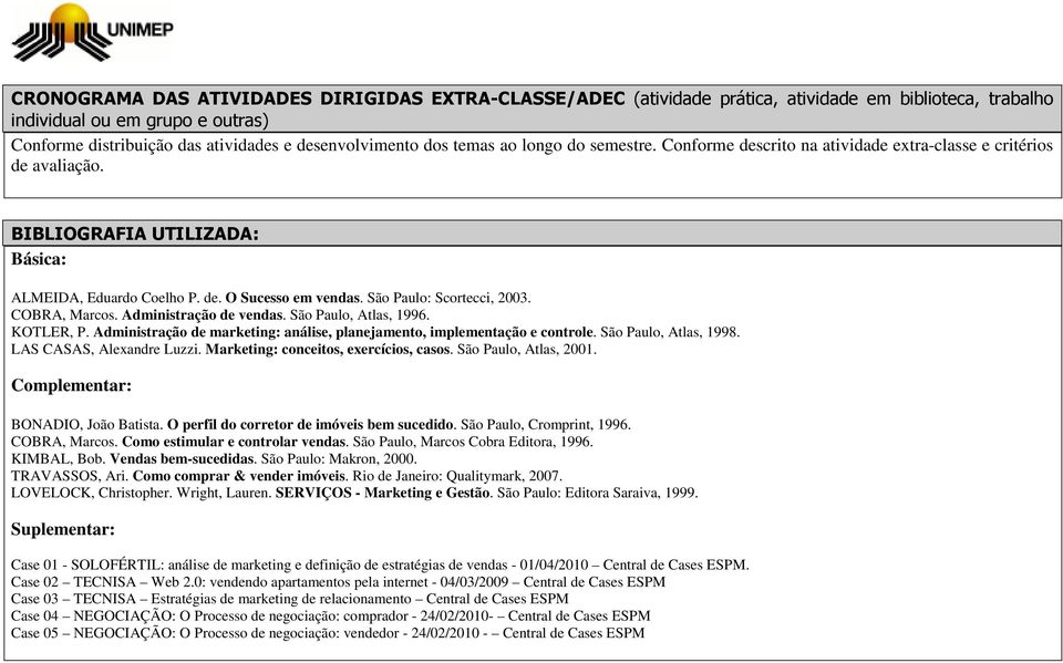 São Paulo: Scortecci, 2003. COBRA, Marcos. Administração de vendas. São Paulo, Atlas, 1996. KOTLER, P. Administração de marketing: análise, planejamento, implementação e controle.