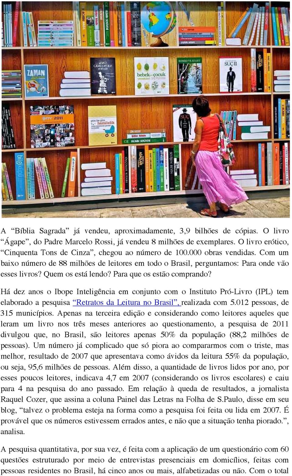 Quem os está lendo? Para que os estão comprando? Há dez anos o Ibope Inteligência em conjunto com o Instituto Pró-Livro (IPL) tem elaborado a pesquisa Retratos da Leitura no Brasil, realizada com 5.