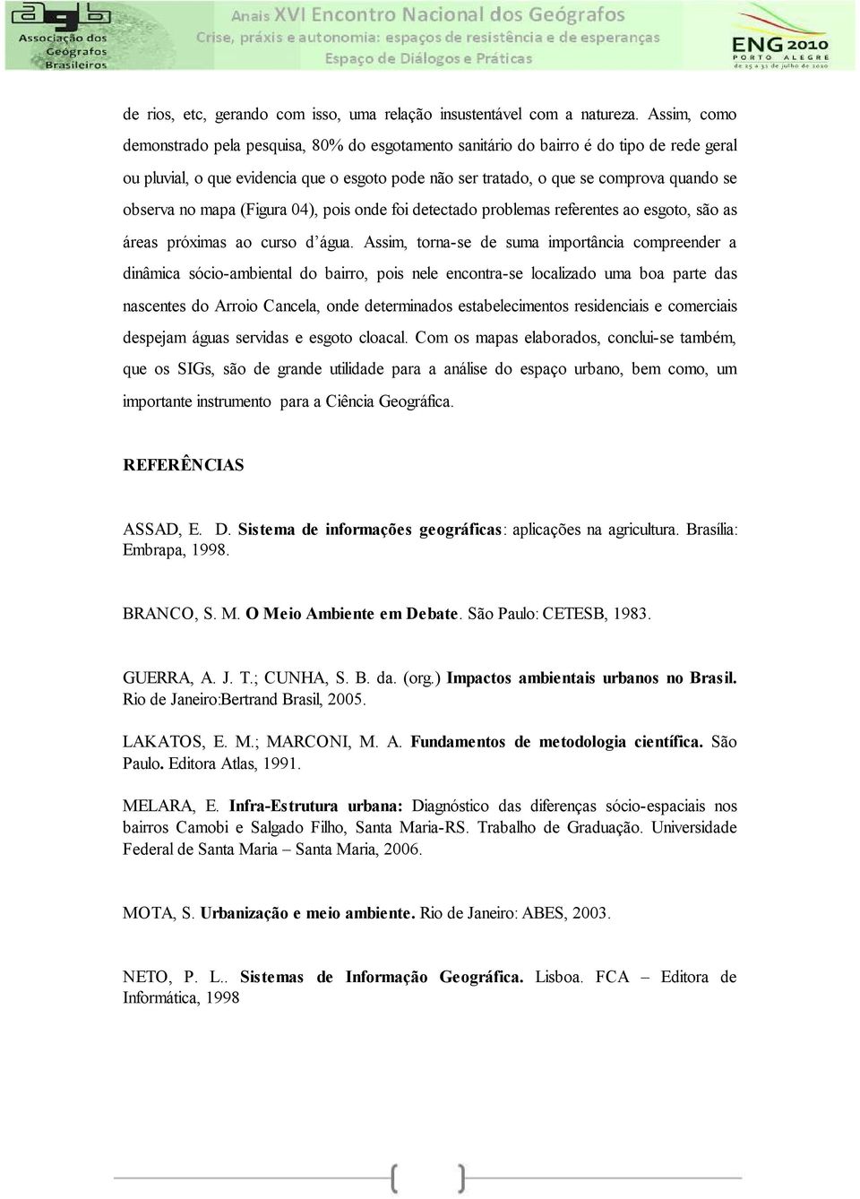 observa no mapa (Figura 04), pois onde foi detectado problemas referentes ao esgoto, são as áreas próximas ao curso d água.