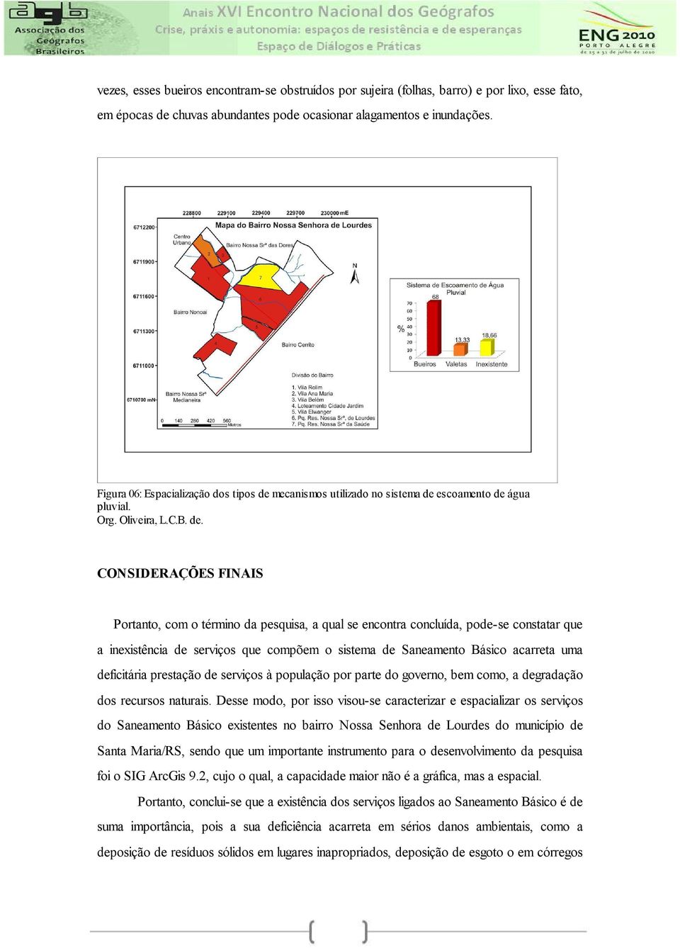 CONSIDERAÇÕES FINAIS Portanto, com o término da pesquisa, a qual se encontra concluída, pode-se constatar que a inexistência de serviços que compõem o sistema de Saneamento Básico acarreta uma