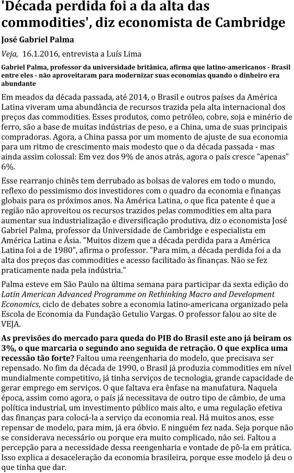 dinheiro era abundante Em meados da década passada, até 2014, o Brasil e outros países da América Latina viveram uma abundância de recursos trazida pela alta internacional dos preços das commodities.