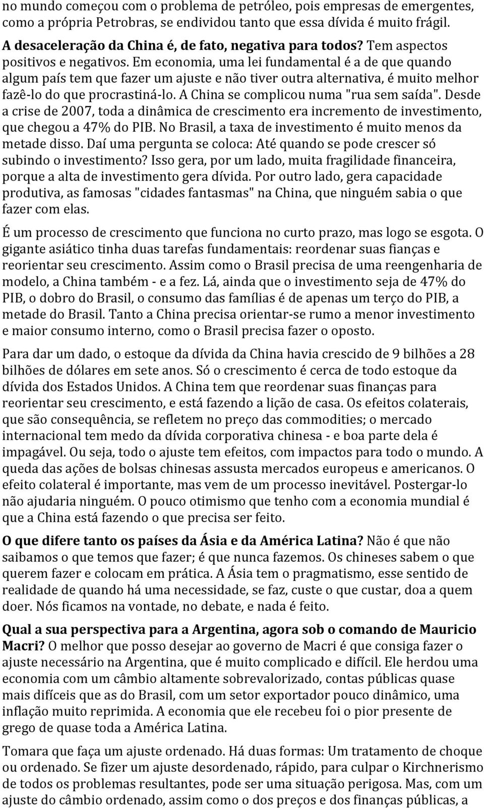 Em economia, uma lei fundamental é a de que quando algum país tem que fazer um ajuste e não tiver outra alternativa, é muito melhor fazê- lo do que procrastiná- lo.