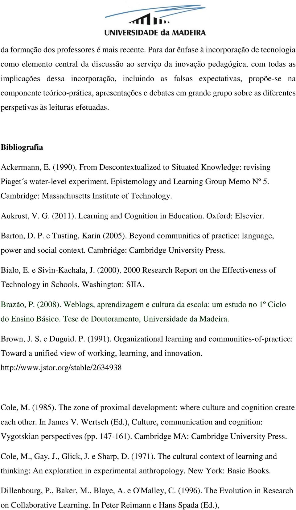 propõe-se na componente teórico-prática, apresentações e debates em grande grupo sobre as diferentes perspetivas às leituras efetuadas. Bibliografia Ackermann, E. (1990).