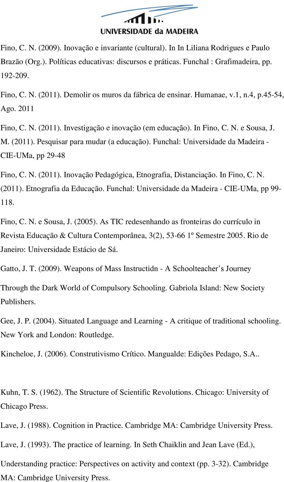 Funchal: Universidade da Madeira - CIE-UMa, pp 29-48 Fino, C. N. (2011). Inovação Pedagógica, Etnografia, Distanciação. In Fino, C. N. (2011). Etnografia da Educação.
