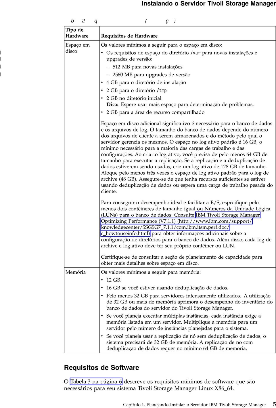 para novas instalações e upgrades de versão: 512 MB para novas instalações 2560 MB para upgrades de versão 4 GB para o diretório de instalação 2 GB para o diretório /tmp 2 GB no diretório inicial