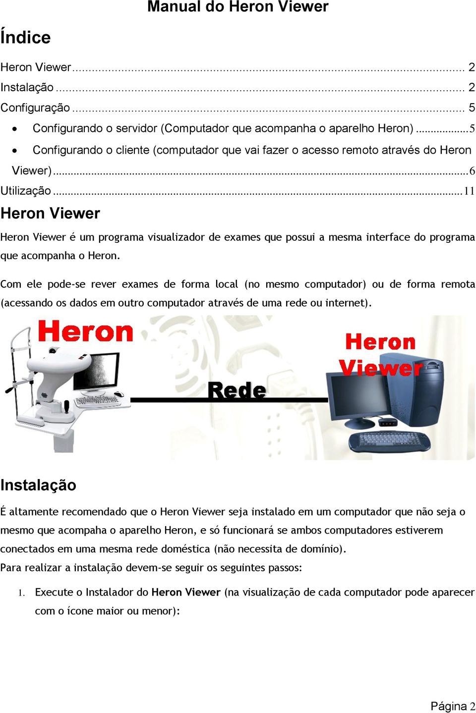 .. 11 Heron Viewer Heron Viewer é um programa visualizador de exames que possui a mesma interface do programa que acompanha o Heron.