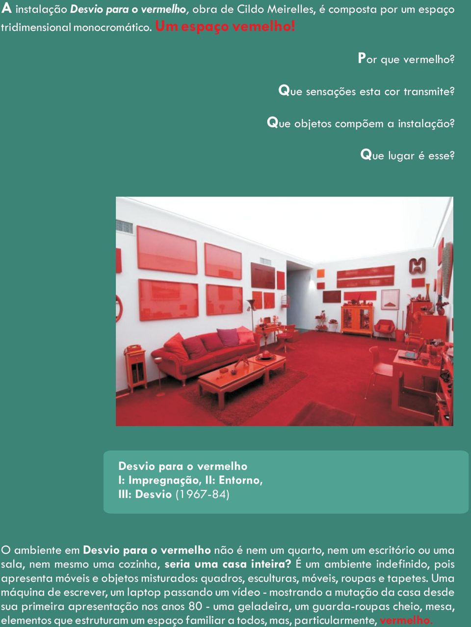 Desvio para o vermelho I: Impregnação, II: Entorno, III: Desvio (1967-84) O ambiente em Desvio para o vermelho não é nem um quarto, nem um escritório ou uma sala, nem mesmo uma cozinha, seria uma