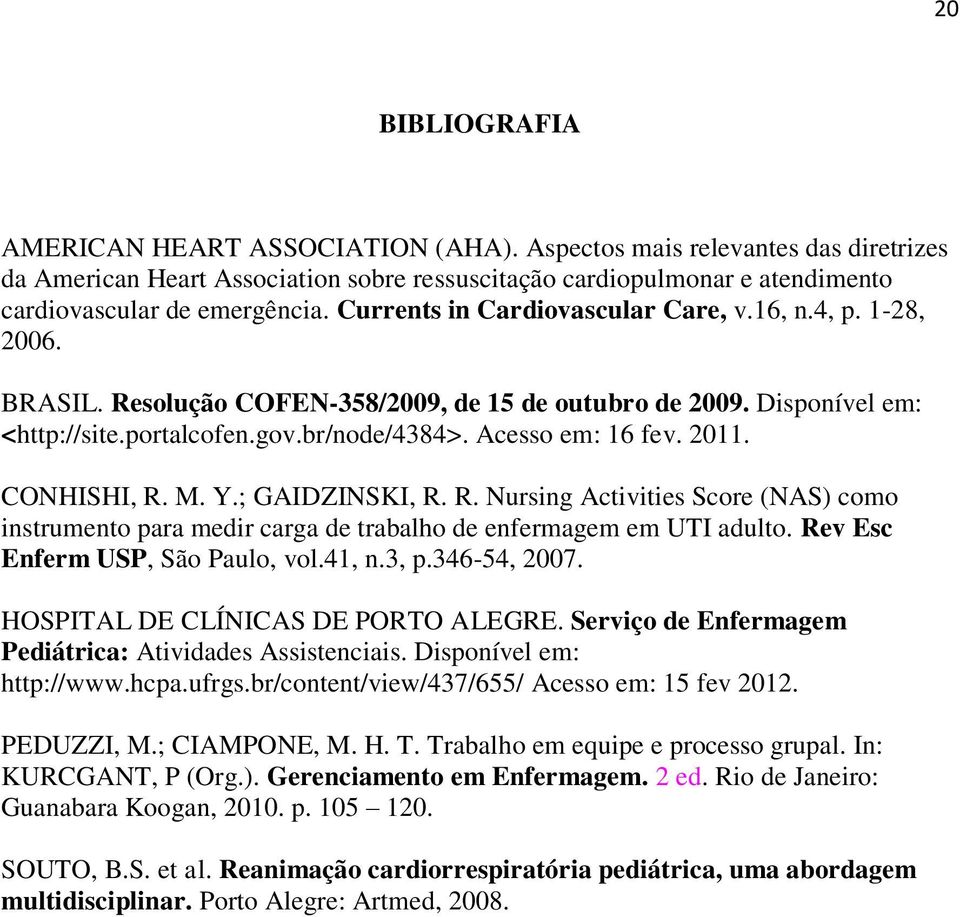 2011. CONHISHI, R. M. Y.; GAIDZINSKI, R. R. Nursing Activities Score (NAS) como instrumento para medir carga de trabalho de enfermagem em UTI adulto. Rev Esc Enferm USP, São Paulo, vol.41, n.3, p.