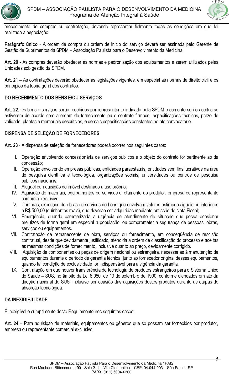 20 - As compras deverão obedecer às normas e padronização dos equipamentos a serem utilizados pelas Unidades sob gestão da SPDM. Art.