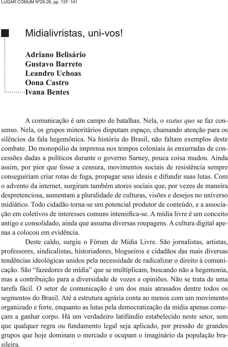 Do monopólio da imprensa nos tempos coloniais às enxurradas de concessões dadas a políticos durante o governo Sarney, pouca coisa mudou.