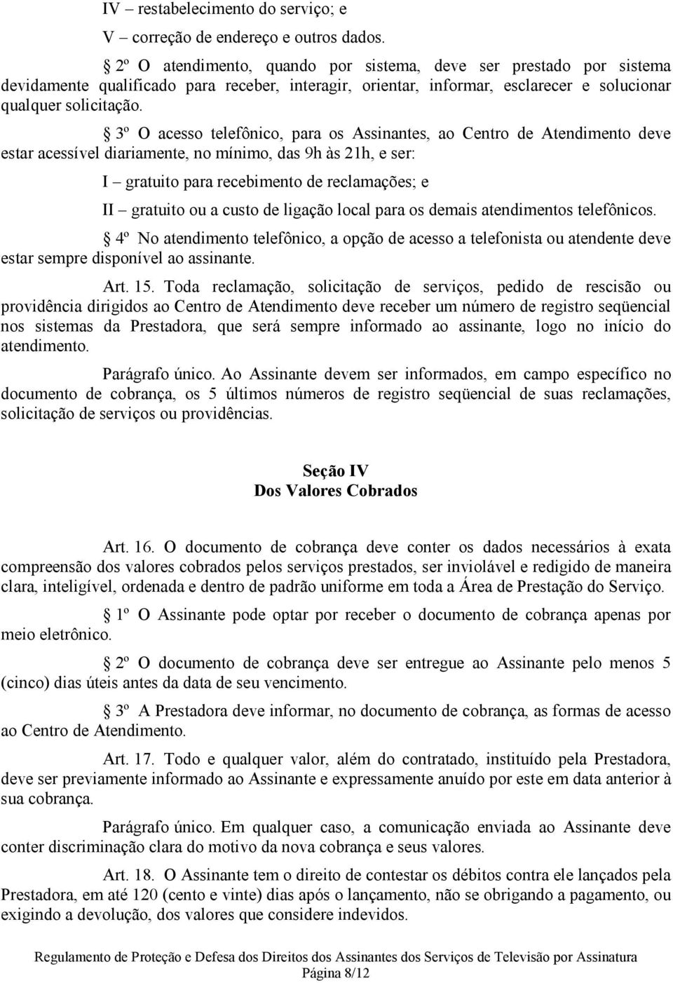 3º O acesso telefônico, para os Assinantes, ao Centro de Atendimento deve estar acessível diariamente, no mínimo, das 9h às 21h, e ser: I gratuito para recebimento de reclamações; e II gratuito ou a