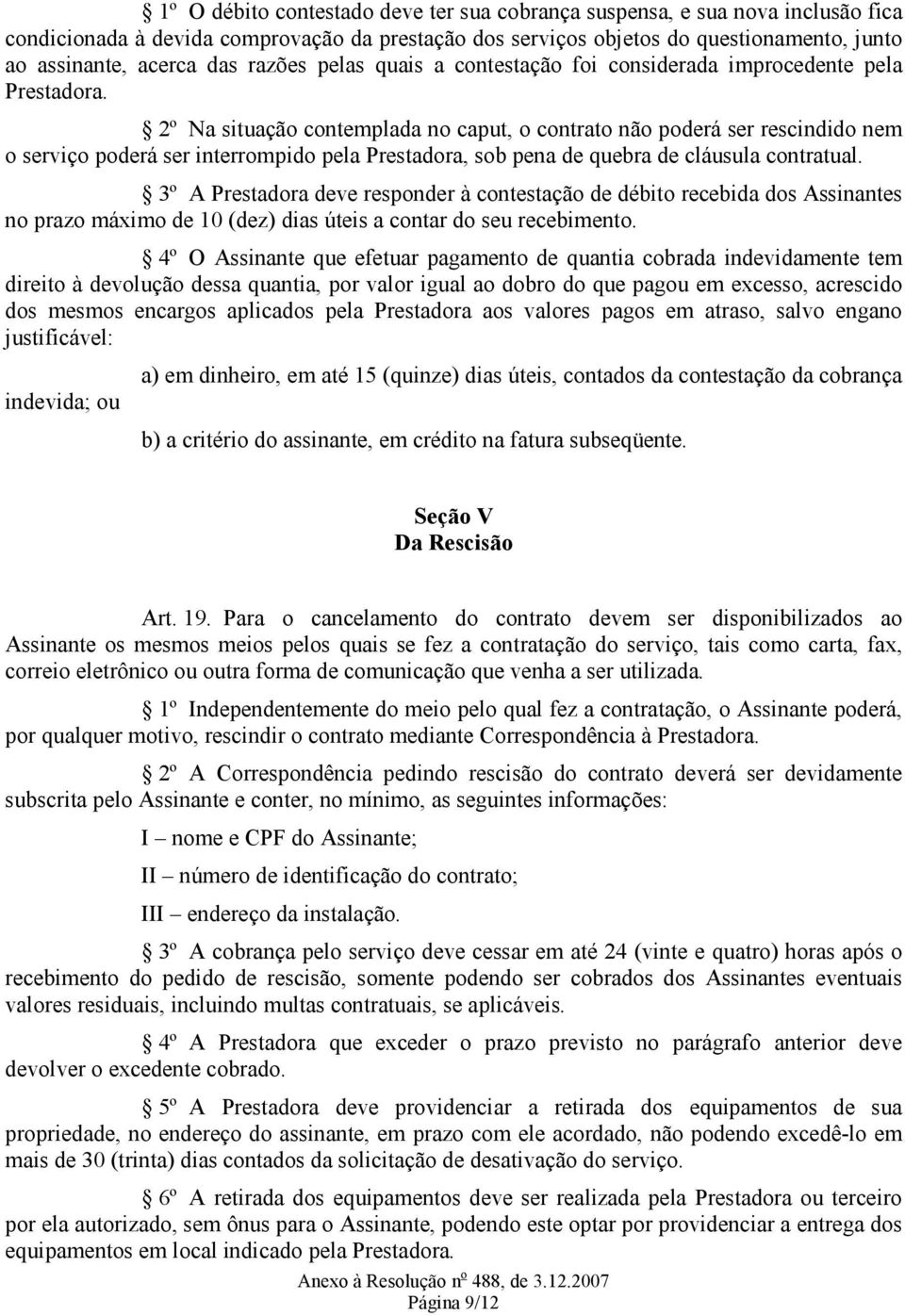 2º Na situação contemplada no caput, o contrato não poderá ser rescindido nem o serviço poderá ser interrompido pela Prestadora, sob pena de quebra de cláusula contratual.