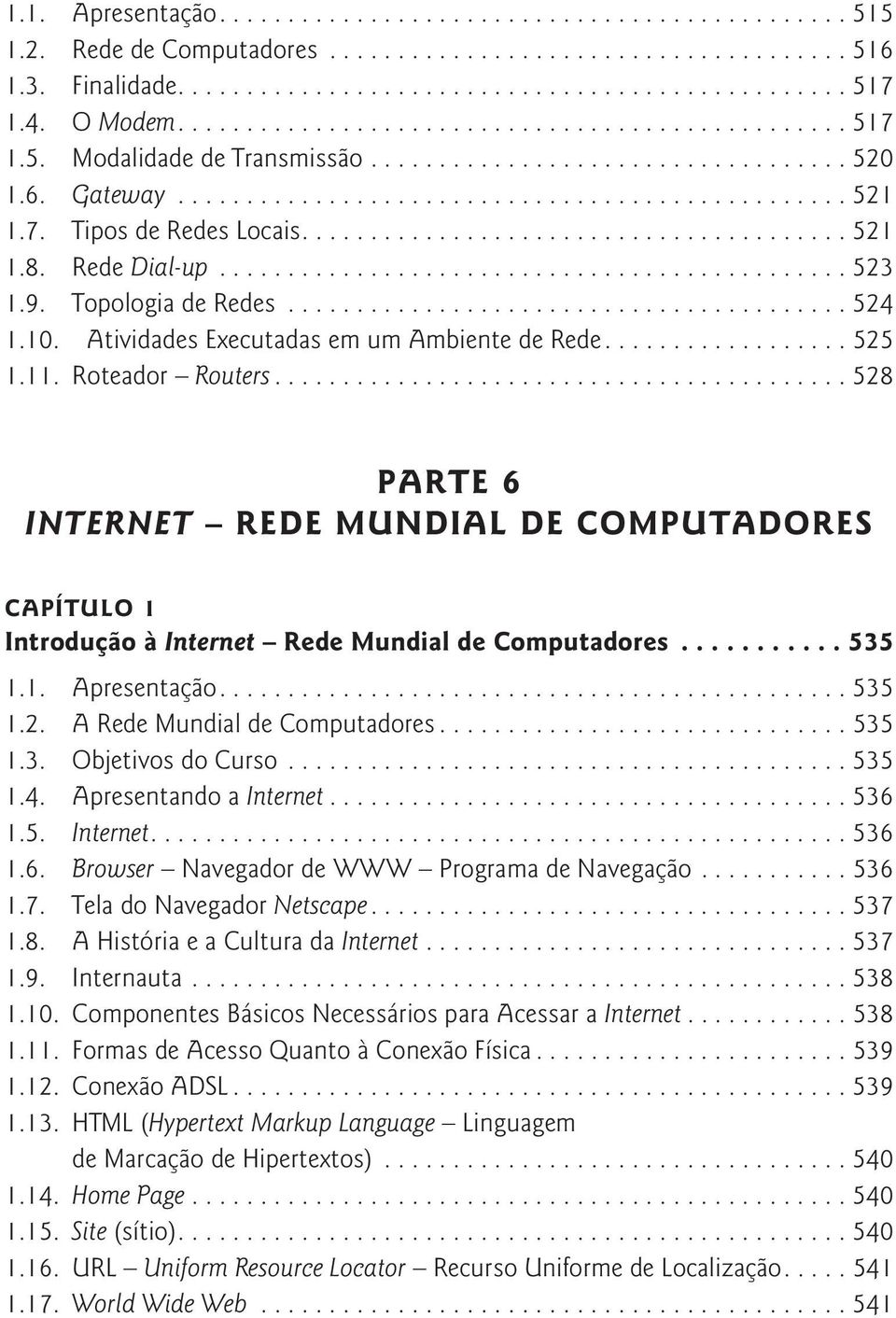 ..528 PARTE 6 INTERNET REDE MUNDIAL DE COMPUTADORES CAPÍTULO 1 Introdução à Internet Rede Mundial de Computadores... 535 1.1. Apresentação....535 1.2. A Rede Mundial de Computadores...535 1.3. Objetivos do Curso.