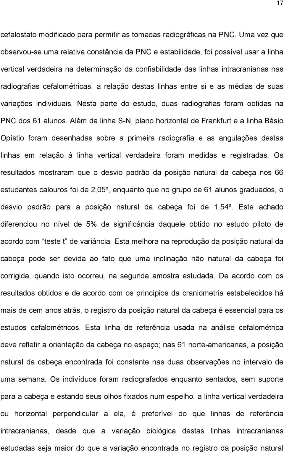 cefalométricas, a relação destas linhas entre si e as médias de suas variações individuais. Nesta parte do estudo, duas radiografias foram obtidas na PNC dos 61 alunos.