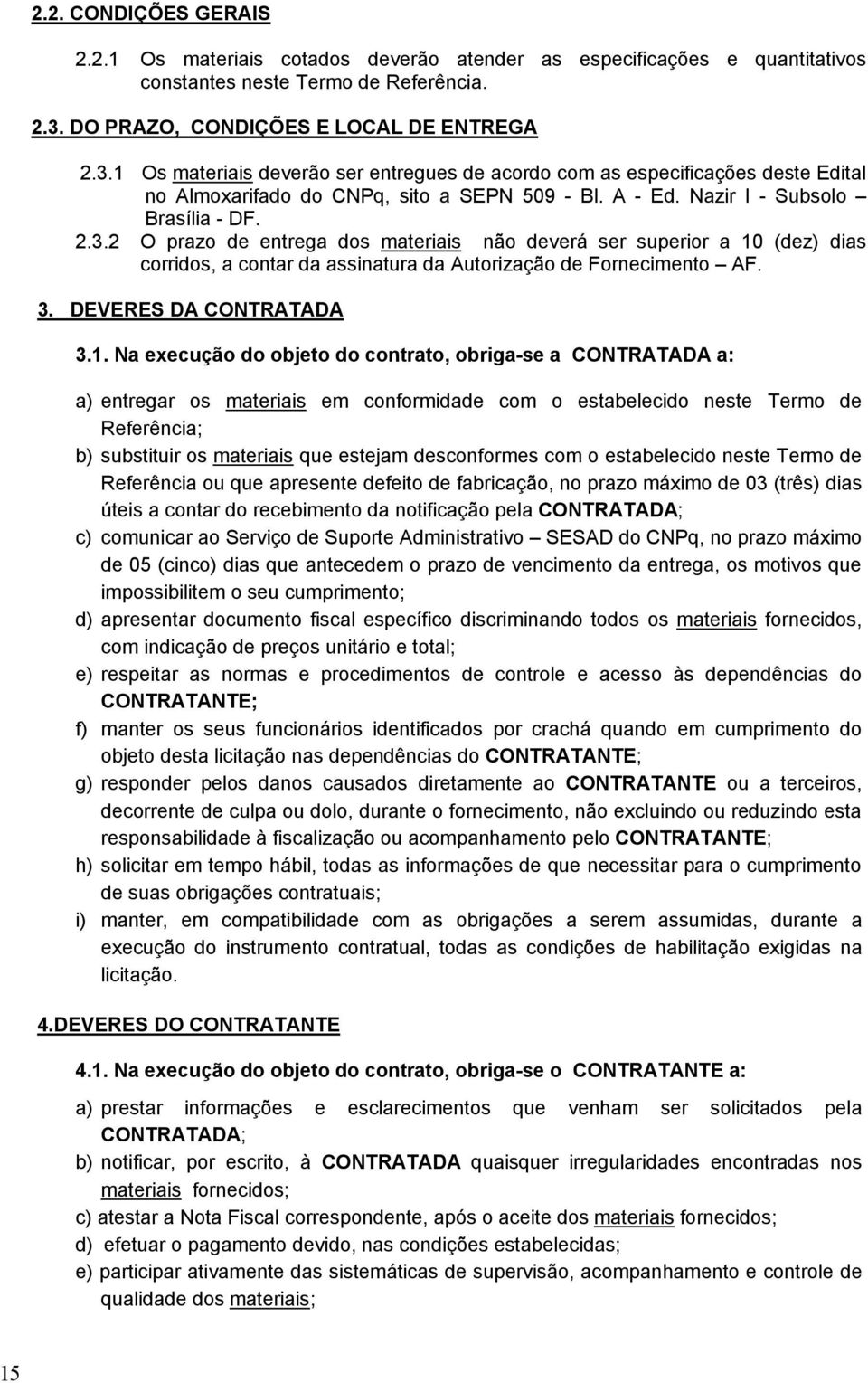 Nazir I - Subsolo Brasília - DF. 2.3.2 O prazo de entrega dos materiais não deverá ser superior a 10 (dez) dias corridos, a contar da assinatura da Autorização de Fornecimento AF. 3.