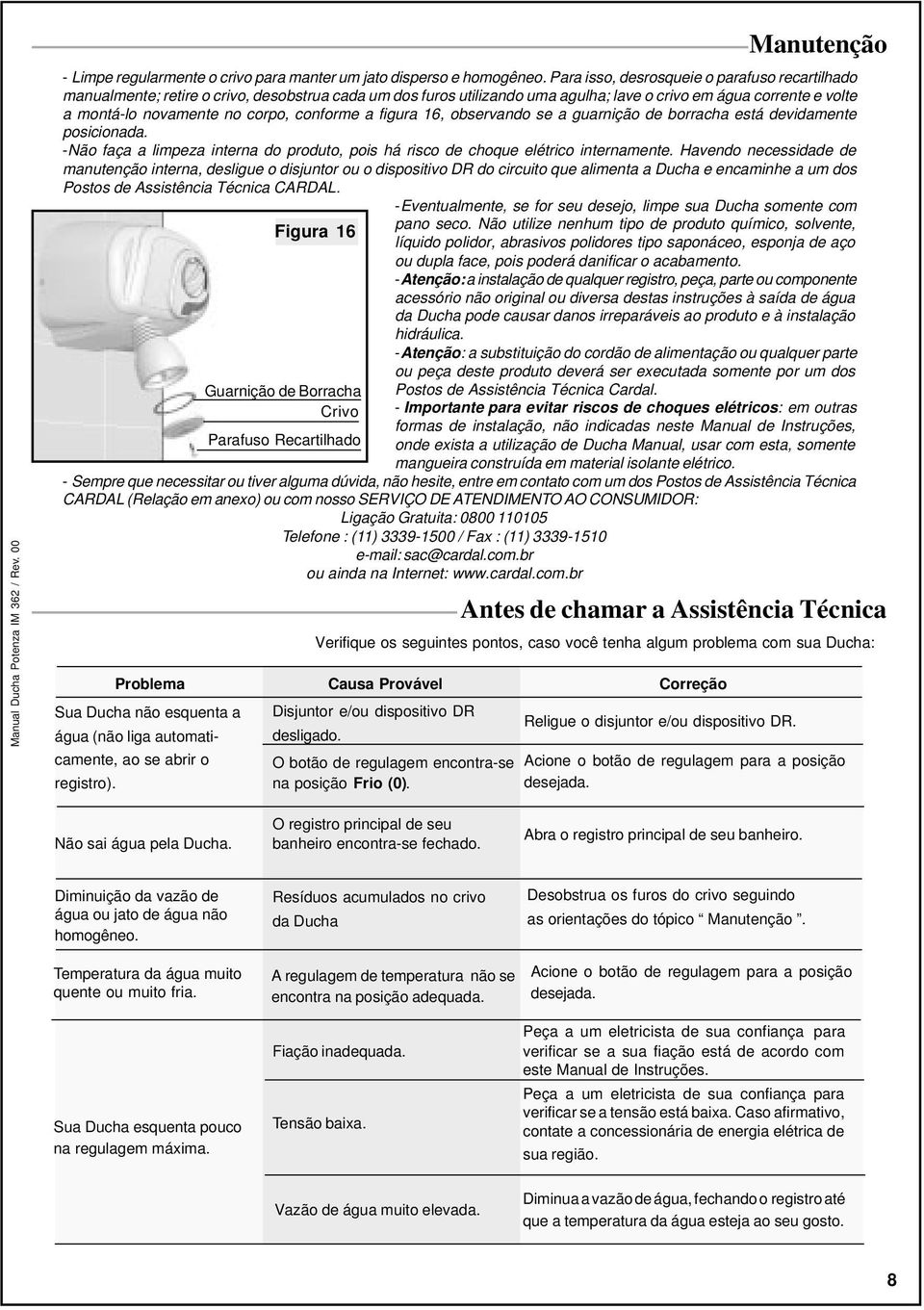 conforme a figura 16, observando se a guarnição de borracha está devidamente posicionada. -Não faça a limpeza interna do produto, pois há risco de choque elétrico internamente.