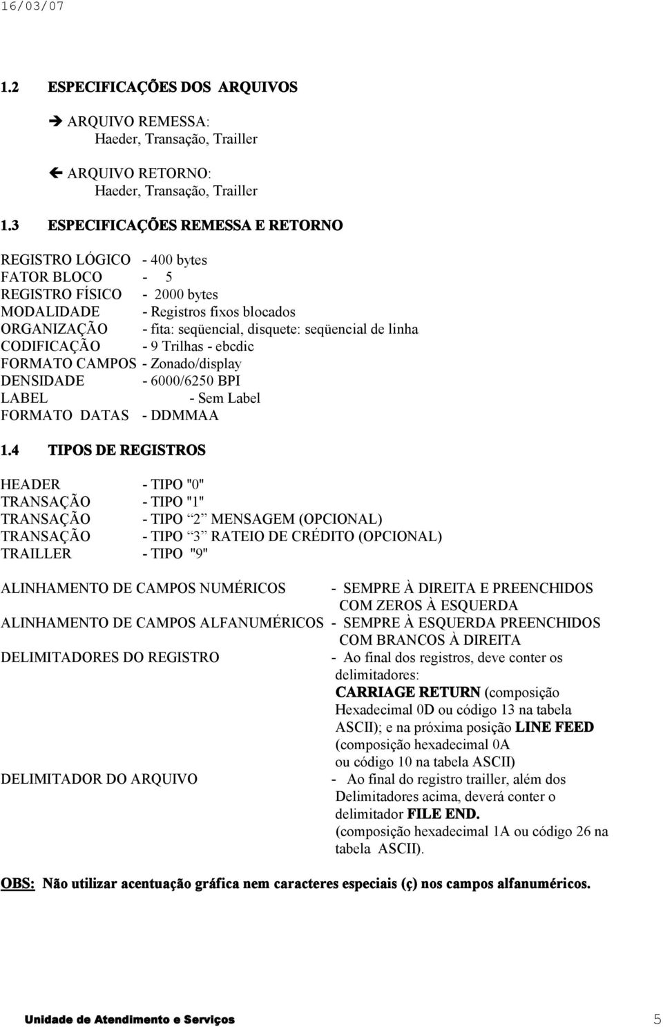 de linha CODIFICAÇÃO - 9 Trilhas - ebcdic FORMATO CAMPOS - Zonado/display DENSIDADE - 6000/6250 BPI LABEL - Sem Label FORMATO DATAS - DDMMAA 1.