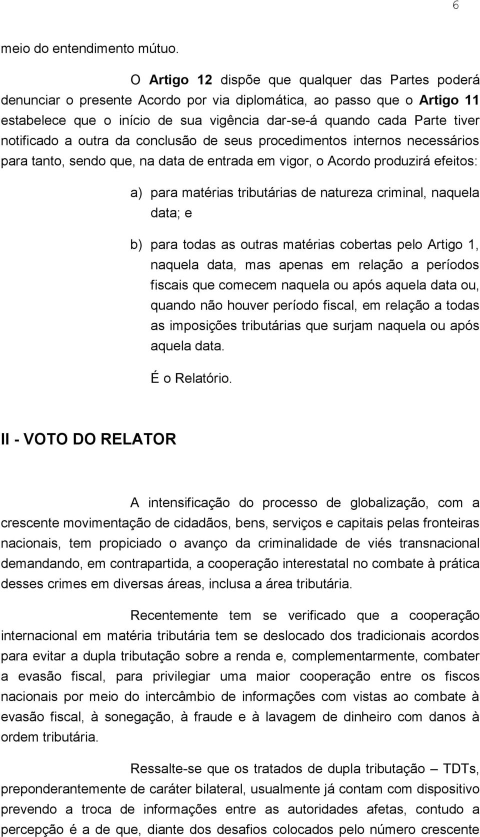 notificado a outra da conclusão de seus procedimentos internos necessários para tanto, sendo que, na data de entrada em vigor, o Acordo produzirá efeitos: a) para matérias tributárias de natureza