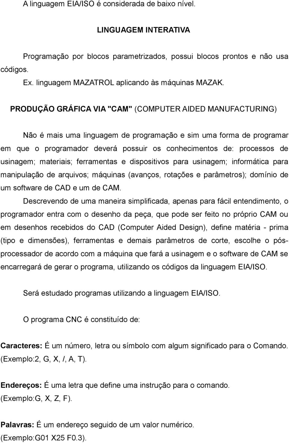 PRODUÇÃO GRÁFICA VIA "CAM" (COMPUTER AIDED MANUFACTURING) Não é mais uma linguagem de programação e sim uma forma de programar em que o programador deverá possuir os conhecimentos de: processos de