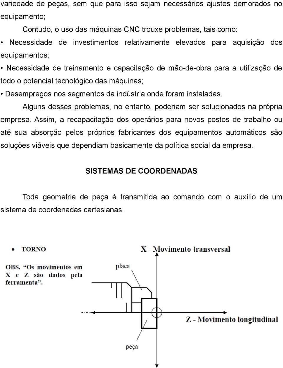 indústria onde foram instaladas. Alguns desses problemas, no entanto, poderiam ser solucionados na própria empresa.