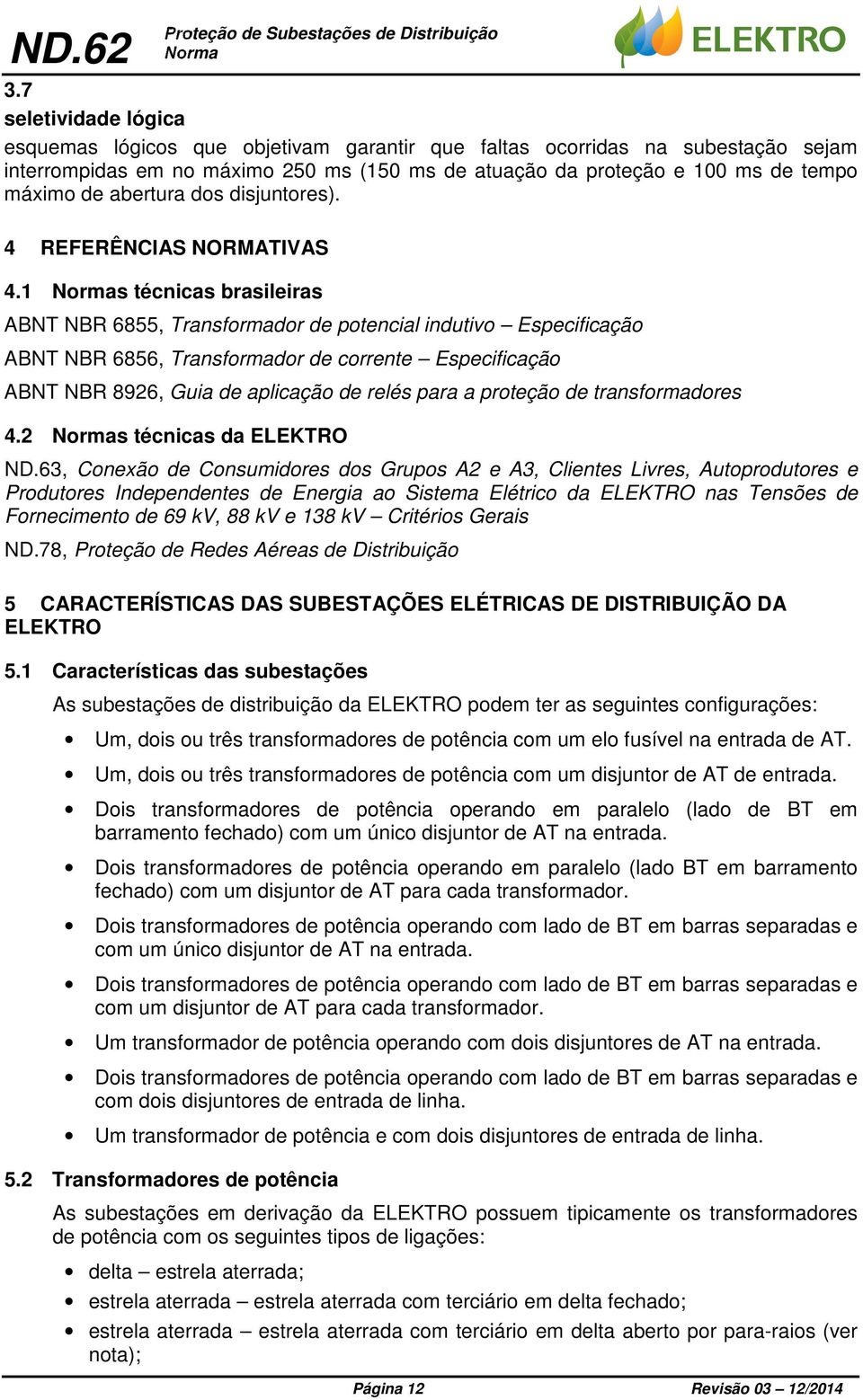 1 s técnicas brasileiras ABNT NBR 6855, Transformador de potencial indutivo Especificação ABNT NBR 6856, Transformador de corrente Especificação ABNT NBR 8926, Guia de aplicação de relés para a