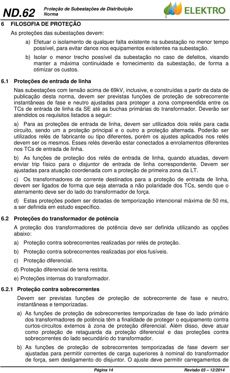 1 Proteções de entrada de linha Nas subestações com tensão acima de 69kV, inclusive, e construídas a partir da data de publicação desta norma, devem ser previstas funções de proteção de sobrecorrente