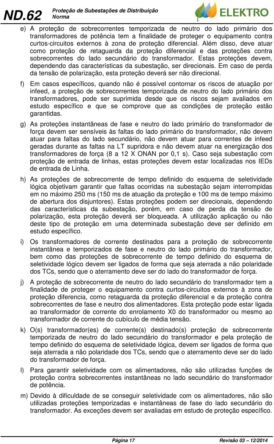 Estas proteções devem, dependendo das características da subestação, ser direcionais. Em caso de perda da tensão de polarização, esta proteção deverá ser não direcional.