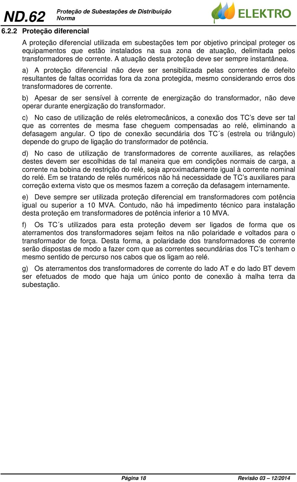 a) A proteção diferencial não deve ser sensibilizada pelas correntes de defeito resultantes de faltas ocorridas fora da zona protegida, mesmo considerando erros dos transformadores de corrente.