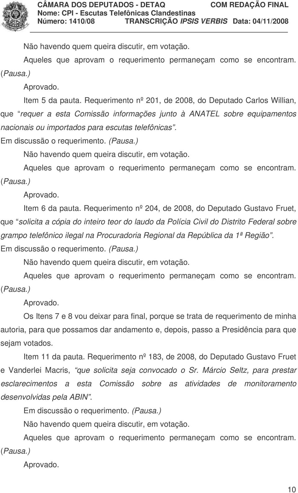 Requerimento nº 204, de 2008, do Deputado Gustavo Fruet, que solicita a cópia do inteiro teor do laudo da Polícia Civil do Distrito Federal sobre grampo telefônico ilegal na Procuradoria Regional da