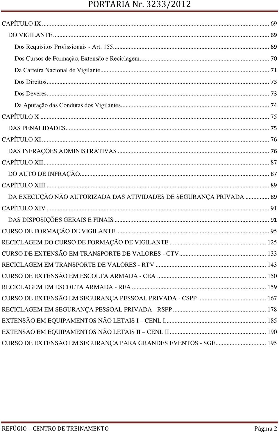 .. 87 CAPÍTULO XIII... 89 DA EXECUÇÃO NÃO AUTORIZADA DAS ATIVIDADES DE SEGURANÇA PRIVADA... 89 CAPÍTULO XIV... 91 DAS DISPOSIÇÕES GERAIS E FINAIS... 91 CURSO DE FORMAÇÃO DE VIGILANTE.