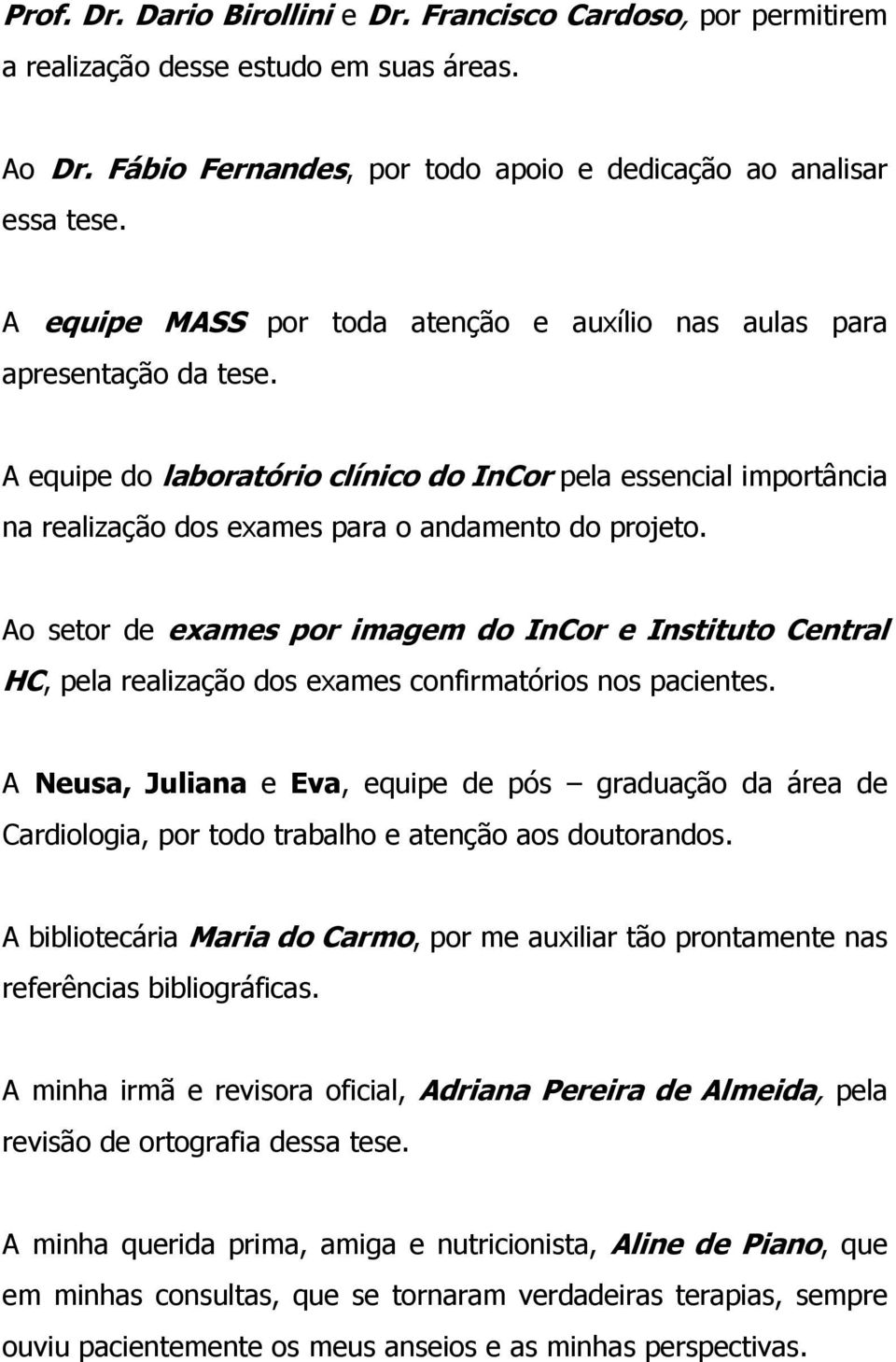 Ao setor de exames por imagem do InCor e Instituto Central HC, pela realização dos exames confirmatórios nos pacientes.