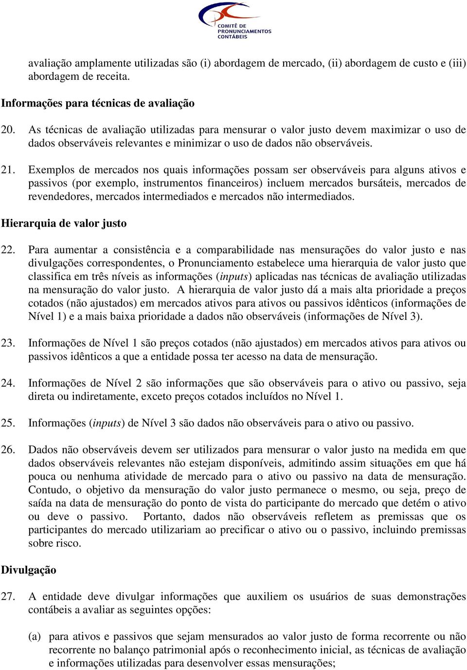 Exemplos de mercados nos quais informações possam ser observáveis para alguns ativos e passivos (por exemplo, instrumentos financeiros) incluem mercados bursáteis, mercados de revendedores, mercados