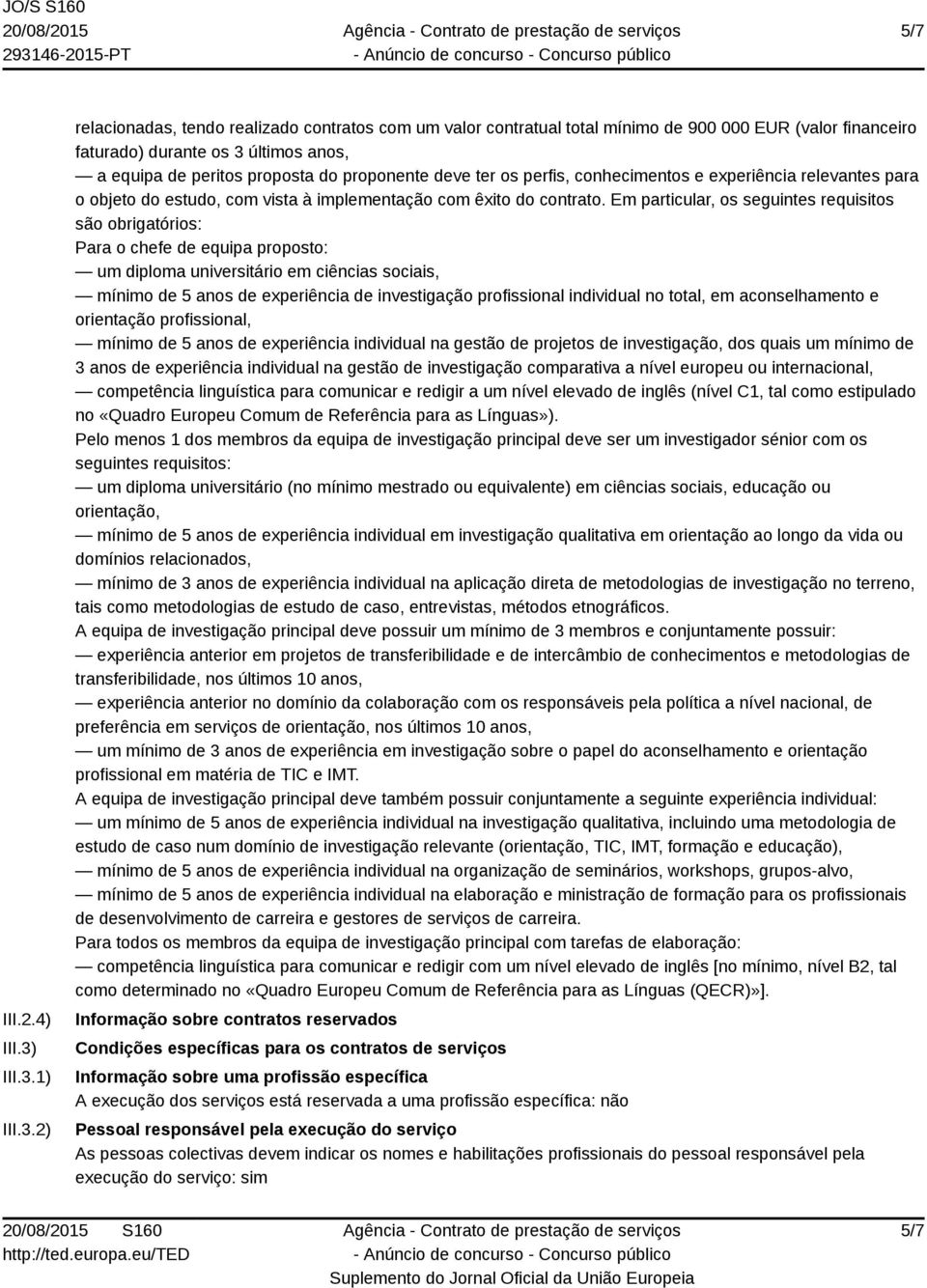 1) 2) relacionadas, tendo realizado contratos com um valor contratual total mínimo de 900 000 EUR (valor financeiro faturado) durante os 3 últimos anos, a equipa de peritos proposta do proponente