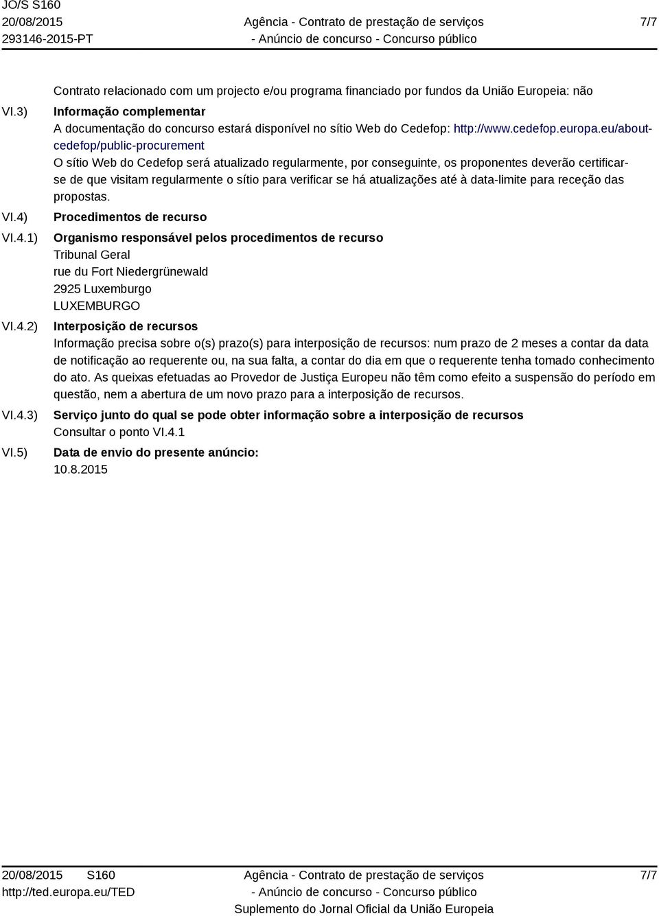 5) Contrato relacionado com um projecto e/ou programa financiado por fundos da União Europeia: não Informação complementar A documentação do concurso estará disponível no sítio Web do Cedefop: