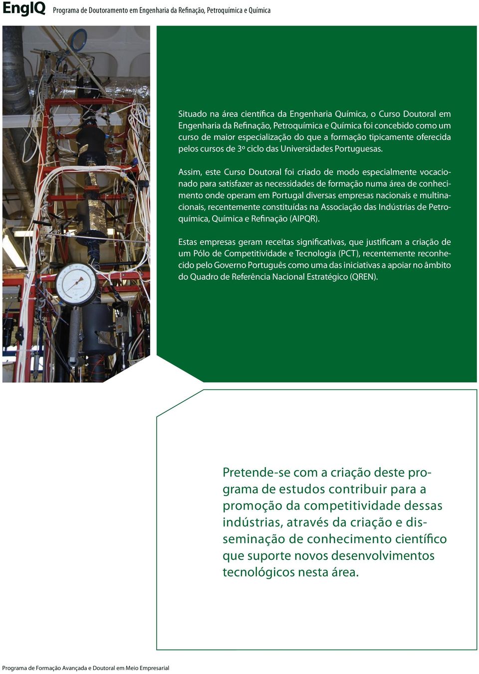 Assim, este Curso Doutoral foi criado de modo especialmente vocacionado para satisfazer as necessidades de formação numa área de conhecimento onde operam em Portugal diversas empresas nacionais e