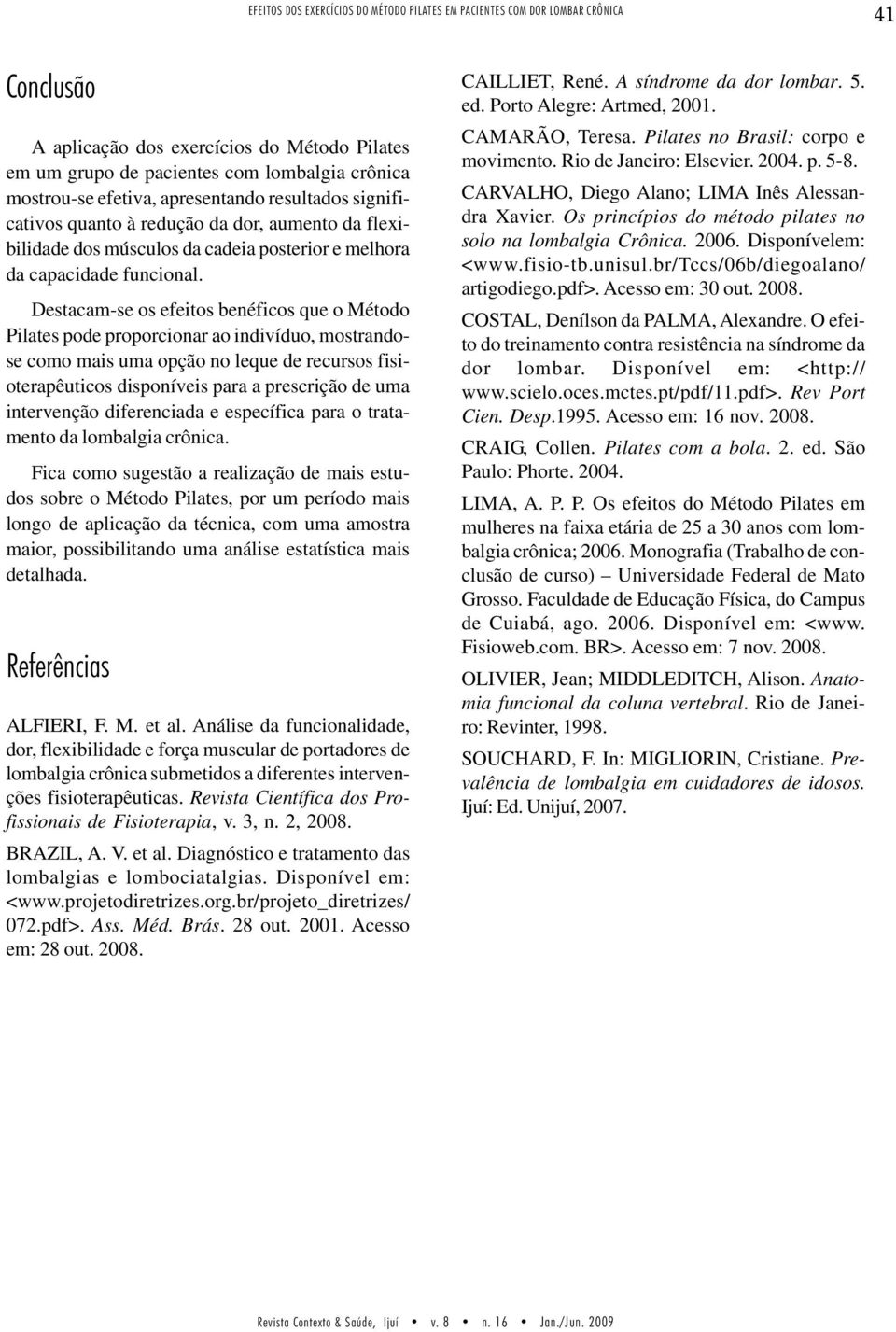 Destacam-se os efeitos benéficos que o Método Pilates pode proporcionar ao indivíduo, mostrandose como mais uma opção no leque de recursos fisioterapêuticos disponíveis para a prescrição de uma