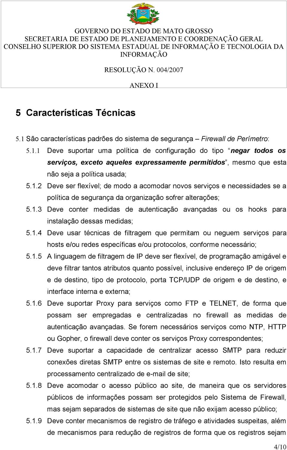 1 Deve suportar uma política de configuração do tipo negar todos os serviços, exceto aqueles expressamente permitidos, mesmo que esta não seja a política usada; 5.1.2 Deve ser flexível; de modo a acomodar novos serviços e necessidades se a política de segurança da organização sofrer alterações; 5.