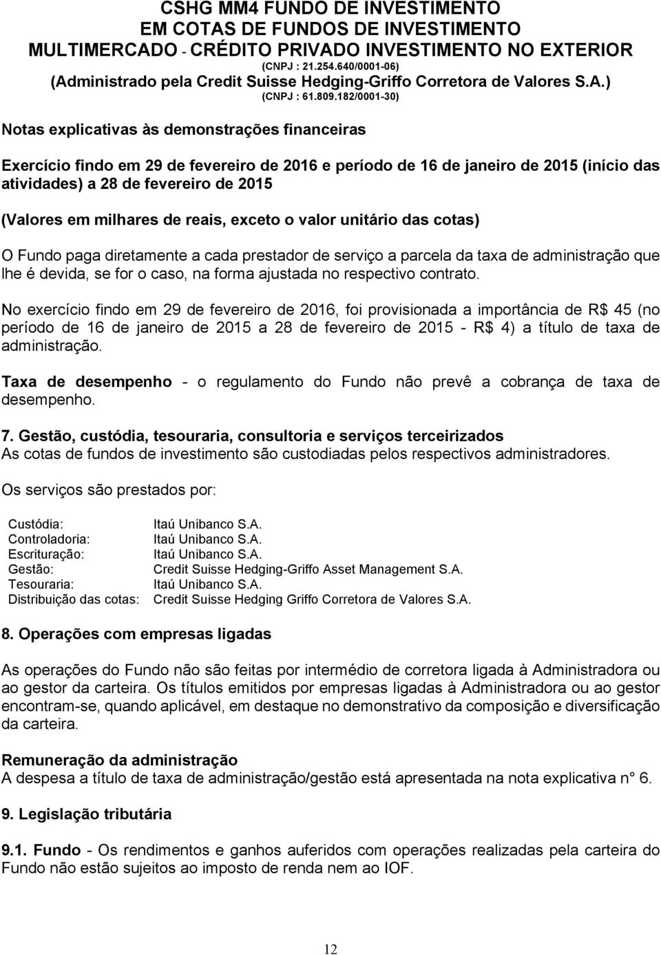 No exercício findo em 29 de fevereiro de 2016, foi provisionada a importância de R$ 45 (no período de 16 de janeiro de 2015 a 28 de fevereiro de 2015 - R$ 4) a título de taxa de administração.